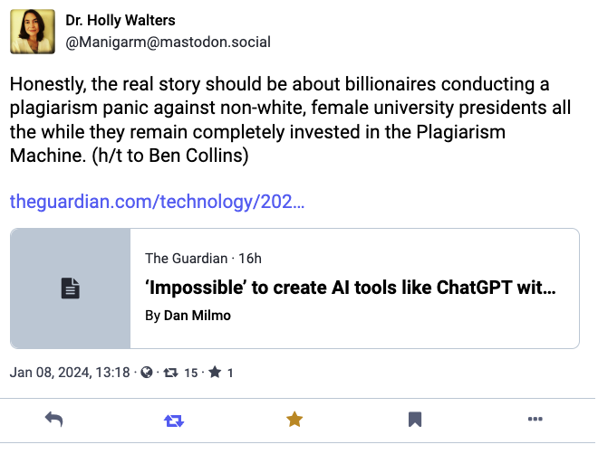 Mastodon Post from Dr. Holly Walters. Content: Honestly, the real story should be about billionaires conducting a plagiarism panic against non-white, female university presidents all the while they remain completely invested in the Plagiarism Machine.